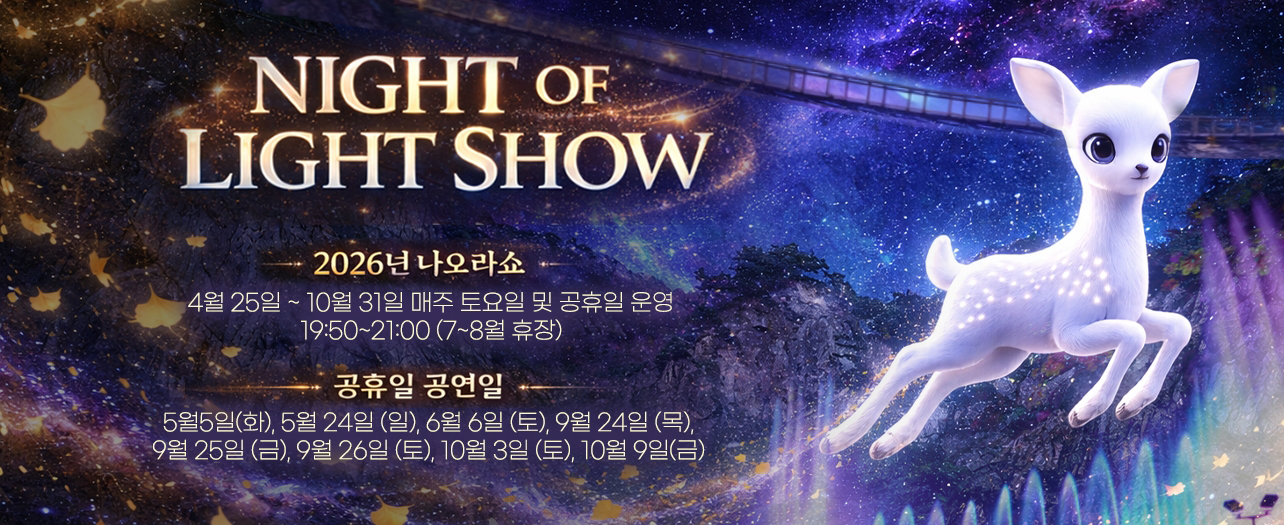 NIGHT OF LIGHT SHOW. 2026년 나오라쇼 : 4월 25일 부터 10월 31일 매주 토요일 및 공휴일 운영 19시 50분 부터 21시까지. 7~8월 휴장. 공휴일 공연일 : 5월 5일 화요일, 5월 24일 일요일, 6월 6일 토요일, 9월 24일 목요일, 9월 25일 금요일, 9월 26일 토요일, 10월 3일 토요일, 10월 9일 금요일
