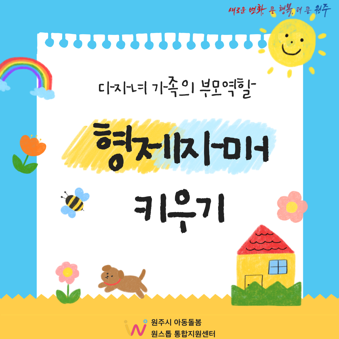 새로운 변화, 큰 행복, 더 큰 원주. 다자녀 가족의 부모역할 형제자매 키우기 원주시 아동돌봄 원스톱 통합지원센터